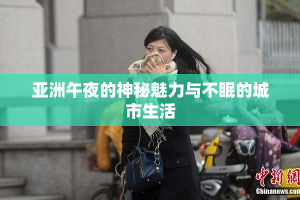 亚洲午夜的神秘魅力与不眠的城市生活