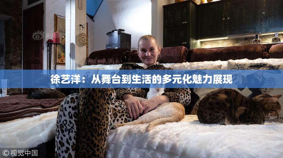 徐艺洋：从舞台到生活的多元化魅力展现