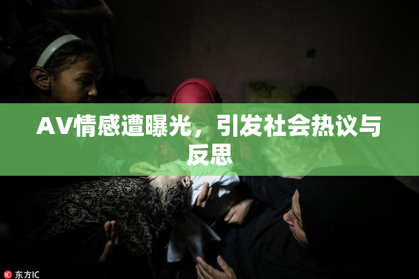 AV情感遭曝光，引发社会热议与反思