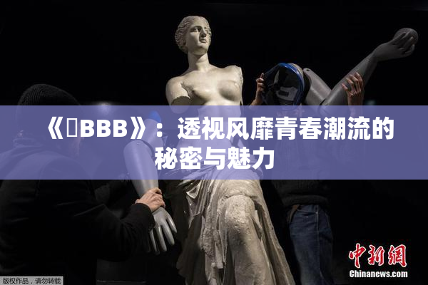 《嫰BBB》：透视风靡青春潮流的秘密与魅力