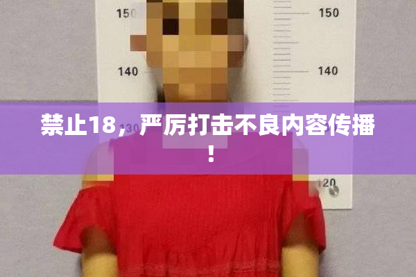 禁止18，严厉打击不良内容传播！