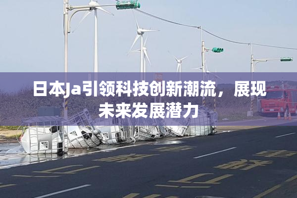 日本Ja引领科技创新潮流，展现未来发展潜力
