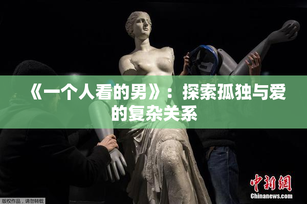 《一个人看的男》：探索孤独与爱的复杂关系