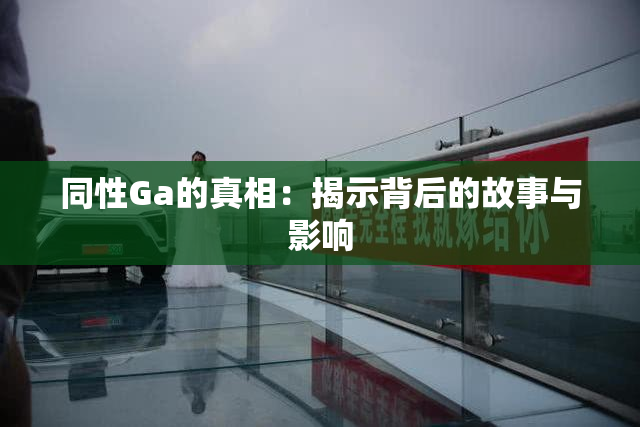 同性Ga的真相：揭示背后的故事与影响