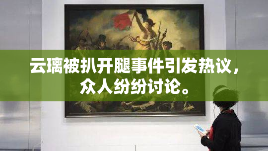 云璃被扒开腿事件引发热议，众人纷纷讨论。