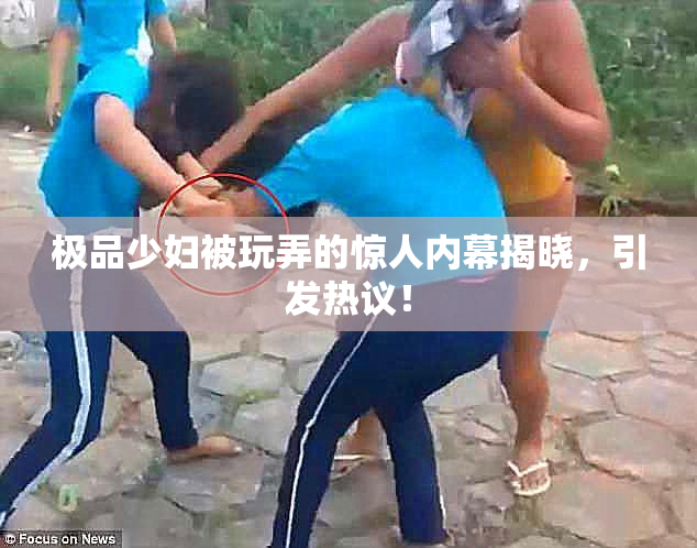 极品少妇被玩弄的惊人内幕揭晓，引发热议！