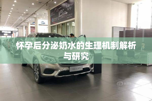 怀孕后分泌奶水的生理机制解析与研究