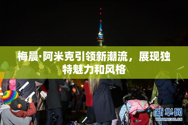 梅晨·阿米克引领新潮流，展现独特魅力和风格