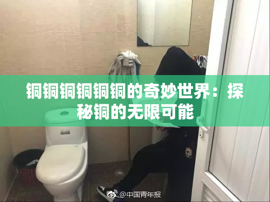 铜铜铜铜铜铜的奇妙世界：探秘铜的无限可能
