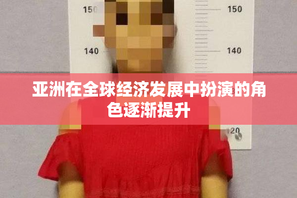 亚洲在全球经济发展中扮演的角色逐渐提升