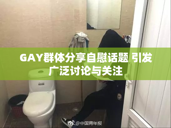 GAY群体分享自慰话题 引发广泛讨论与关注