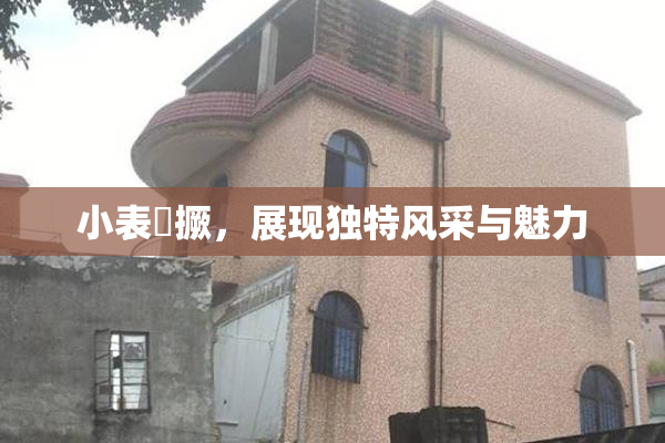小表妺撅，展现独特风采与魅力
