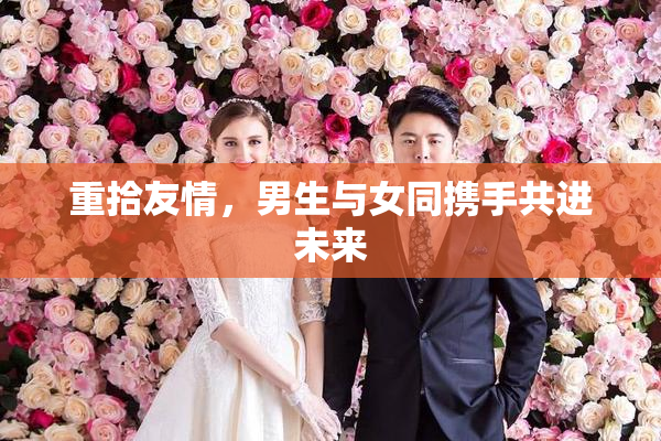 重拾友情，男生与女同携手共进未来