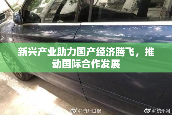 新兴产业助力国产经济腾飞，推动国际合作发展