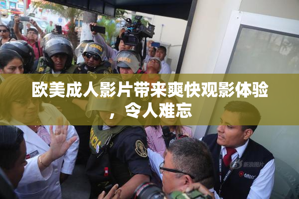 欧美成人影片带来爽快观影体验，令人难忘