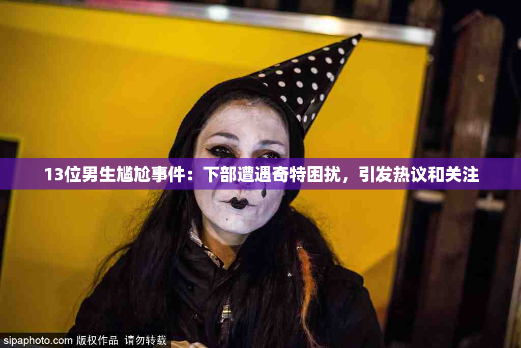 13位男生尴尬事件：下部遭遇奇特困扰，引发热议和关注