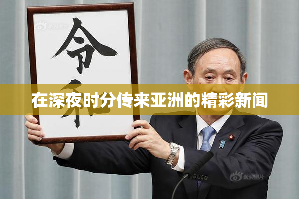在深夜时分传来亚洲的精彩新闻