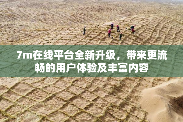 7m在线平台全新升级，带来更流畅的用户体验及丰富内容