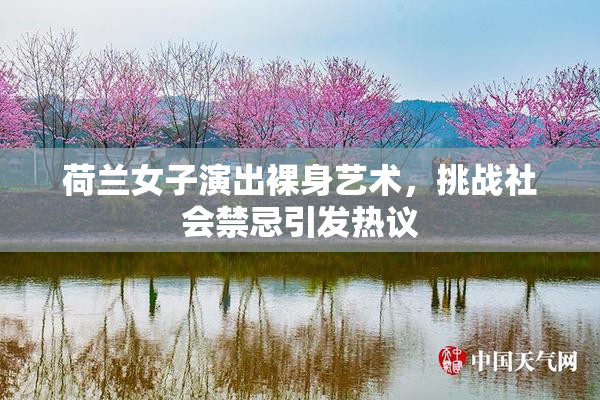 荷兰女子演出裸身艺术，挑战社会禁忌引发热议