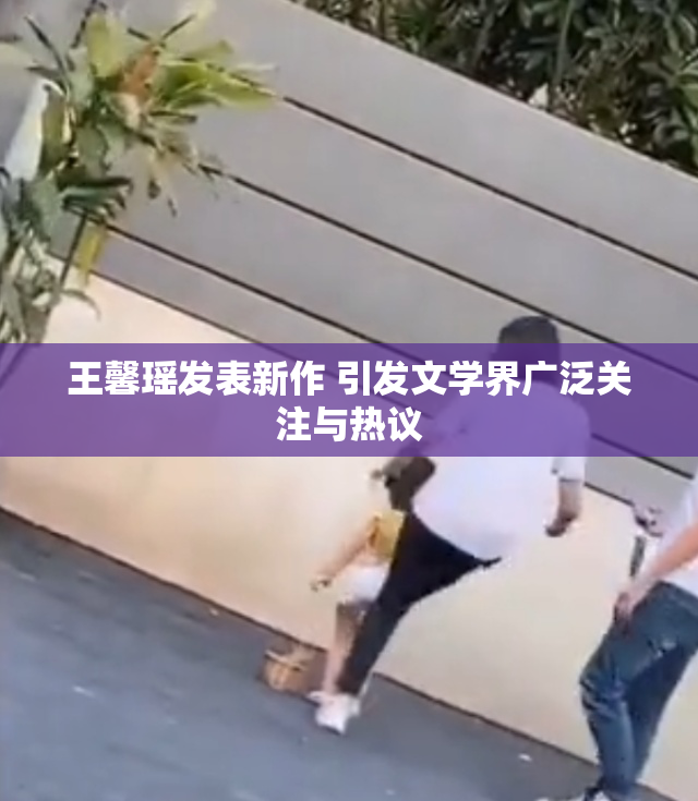 王馨瑶发表新作 引发文学界广泛关注与热议