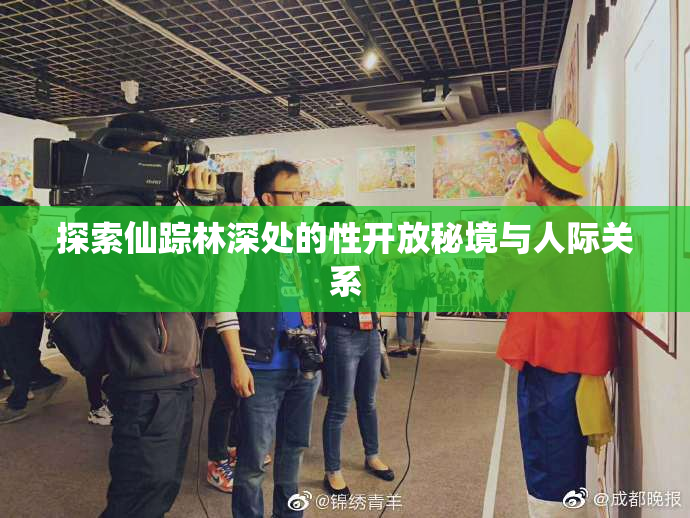 探索仙踪林深处的性开放秘境与人际关系