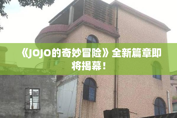 《JOJO的奇妙冒险》全新篇章即将揭幕！