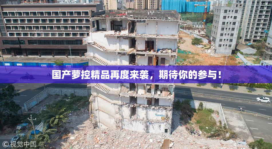 国产萝控精品再度来袭，期待你的参与！