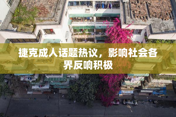 捷克成人话题热议，影响社会各界反响积极