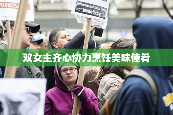双女主齐心协力烹饪美味佳肴