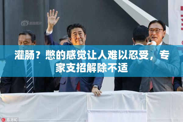灌肠？憋的感觉让人难以忍受，专家支招解除不适