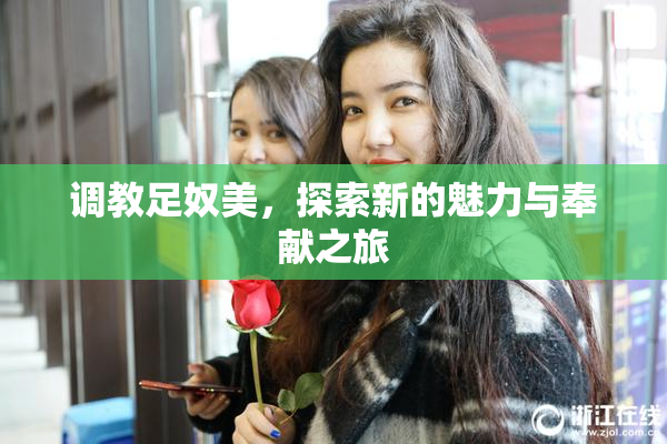 调教足奴美，探索新的魅力与奉献之旅