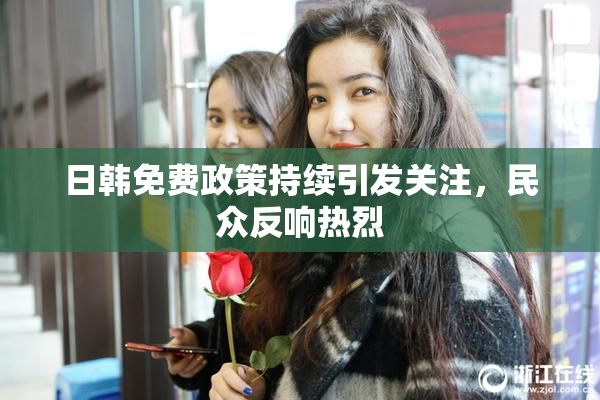 日韩免费政策持续引发关注，民众反响热烈
