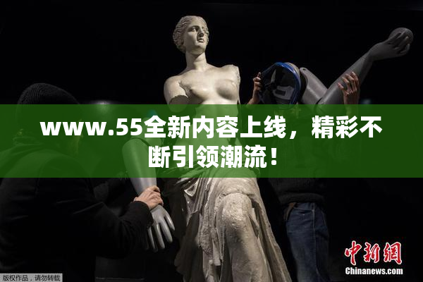 www.55全新内容上线，精彩不断引领潮流！
