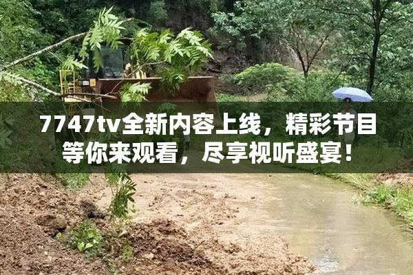 7747tv全新内容上线，精彩节目等你来观看，尽享视听盛宴！