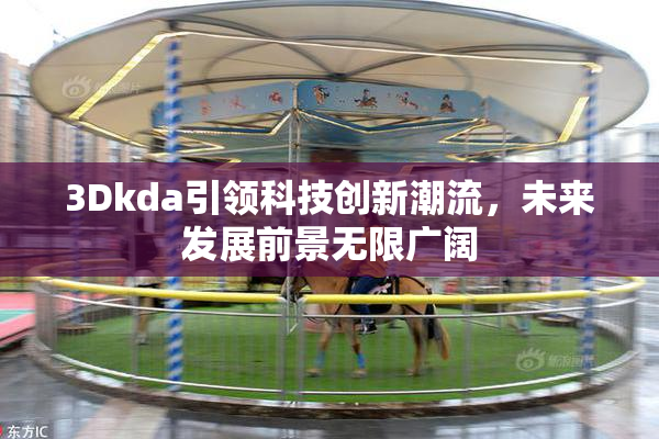 3Dkda引领科技创新潮流，未来发展前景无限广阔