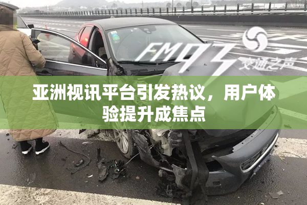 亚洲视讯平台引发热议，用户体验提升成焦点