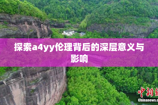 探索a4yy伦理背后的深层意义与影响