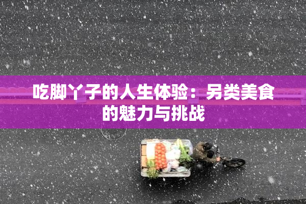 吃脚丫子的人生体验：另类美食的魅力与挑战
