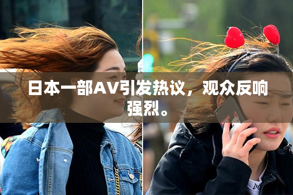 日本一部AV引发热议，观众反响强烈。