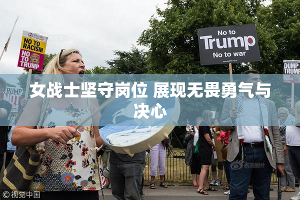 女战士坚守岗位 展现无畏勇气与决心