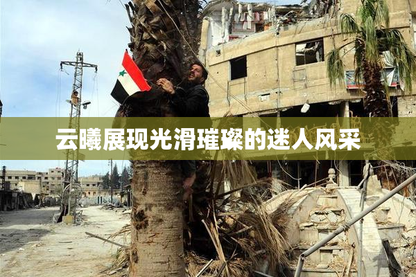 云曦展现光滑璀璨的迷人风采