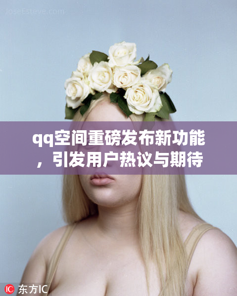 qq空间重磅发布新功能，引发用户热议与期待