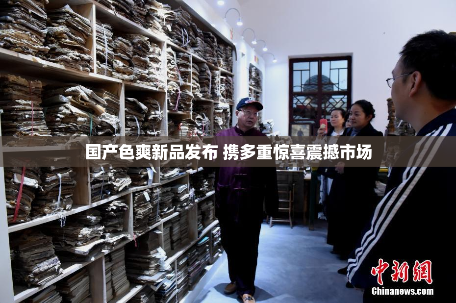 国产色爽新品发布 携多重惊喜震撼市场