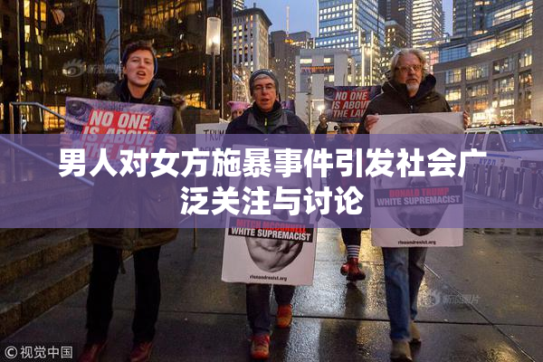 男人对女方施暴事件引发社会广泛关注与讨论