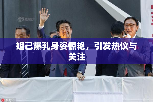 妲己爆乳身姿惊艳，引发热议与关注