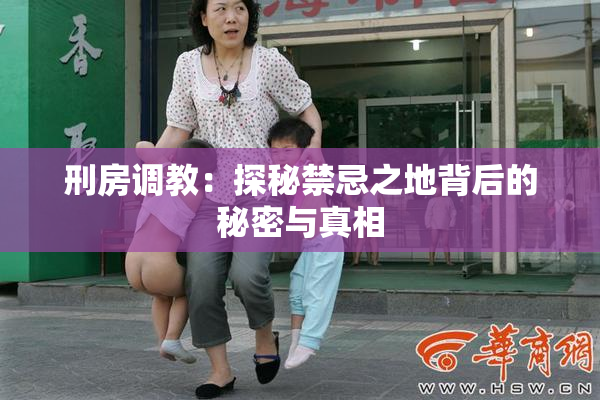 刑房调教：探秘禁忌之地背后的秘密与真相