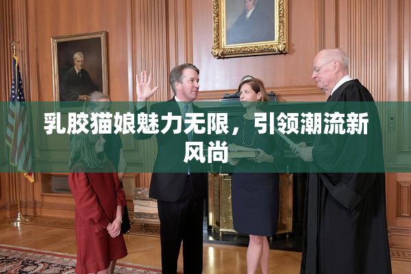 乳胶猫娘魅力无限，引领潮流新风尚