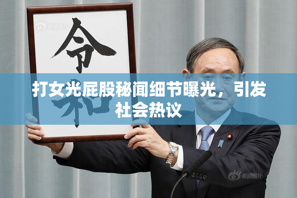 打女光屁股秘闻细节曝光，引发社会热议