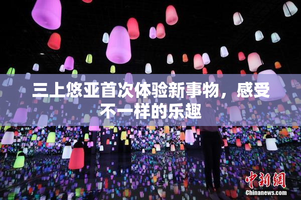 三上悠亚首次体验新事物，感受不一样的乐趣