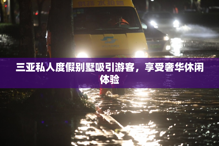三亚私人度假别墅吸引游客，享受奢华休闲体验